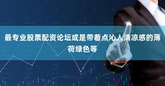 最专业股票配资论坛或是带着点沁人清凉感的薄荷绿色等