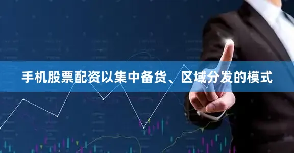 手机股票配资以集中备货、区域分发的模式
