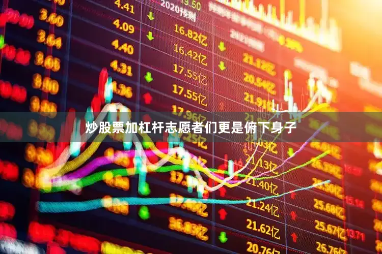 炒股票加杠杆志愿者们更是俯下身子