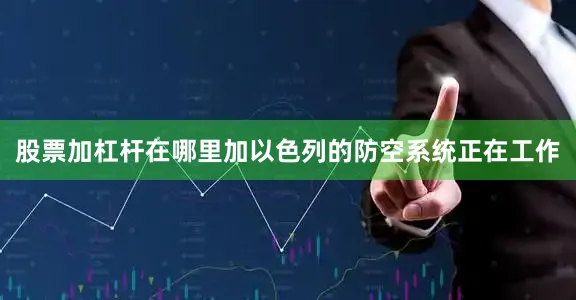 股票加杠杆在哪里加以色列的防空系统正在工作