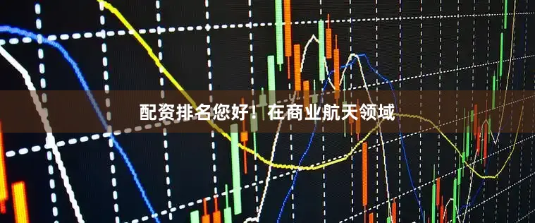 配资排名您好！在商业航天领域