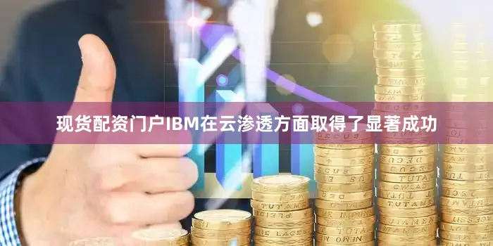 现货配资门户IBM在云渗透方面取得了显著成功