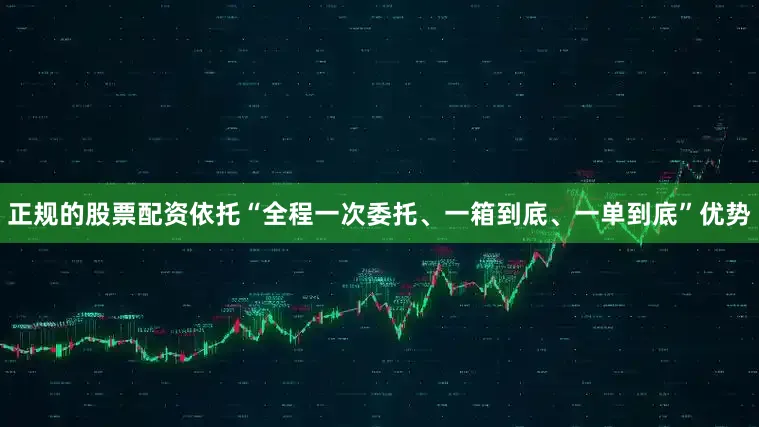 正规的股票配资依托“全程一次委托、一箱到底、一单到底”优势
