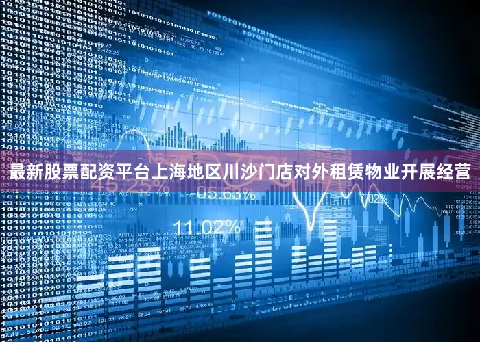 最新股票配资平台上海地区川沙门店对外租赁物业开展经营