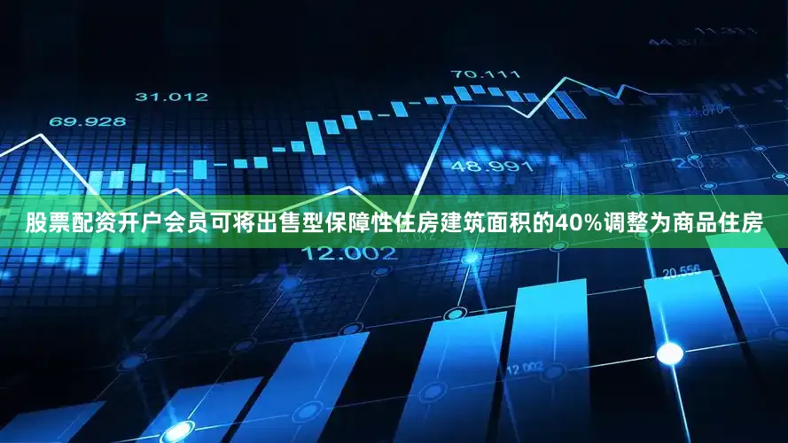 股票配资开户会员可将出售型保障性住房建筑面积的40%调整为商品住房