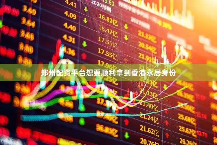 郑州配资平台想要顺利拿到香港永居身份