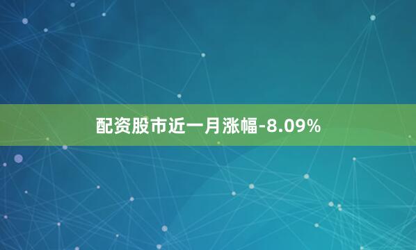 配资股市近一月涨幅-8.09%