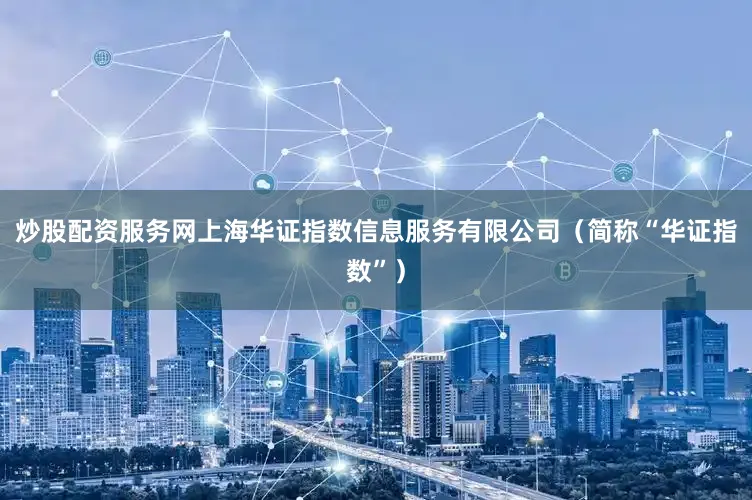 炒股配资服务网上海华证指数信息服务有限公司（简称“华证指数”）