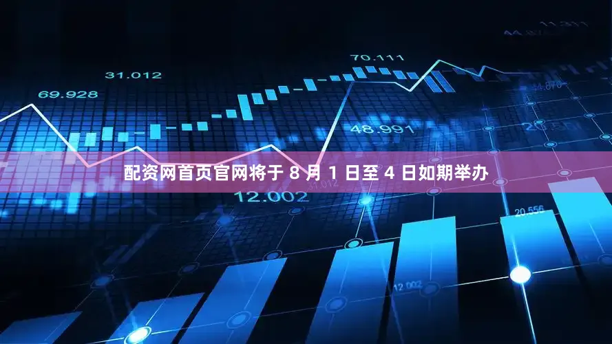 配资网首页官网将于 8 月 1 日至 4 日如期举办