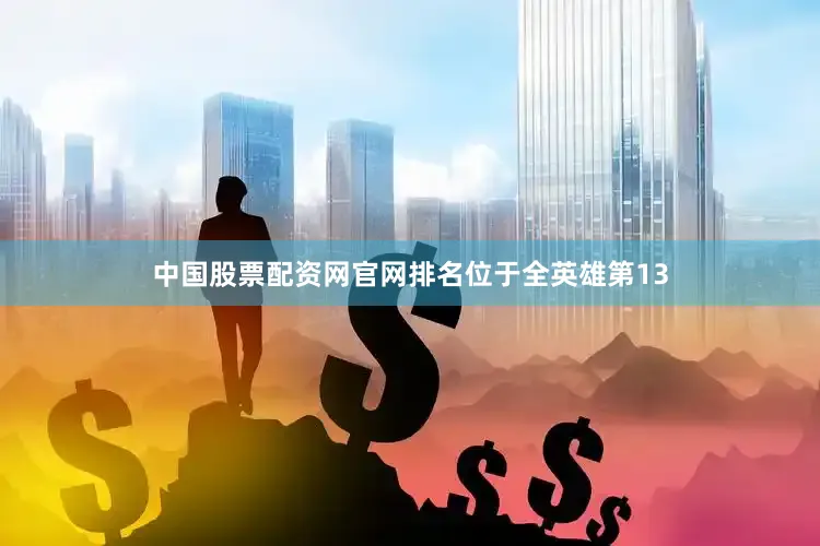 中国股票配资网官网排名位于全英雄第13