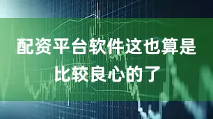 配资平台软件这也算是比较良心的了