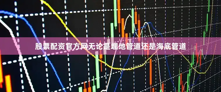股票配资官方网无论是埋地管道还是海底管道