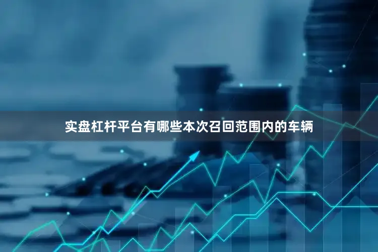 实盘杠杆平台有哪些　　本次召回范围内的车辆