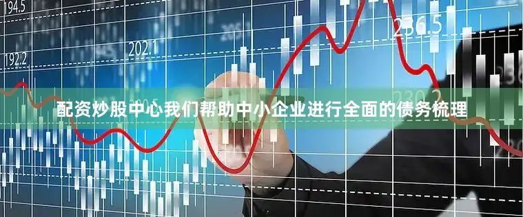 配资炒股中心我们帮助中小企业进行全面的债务梳理