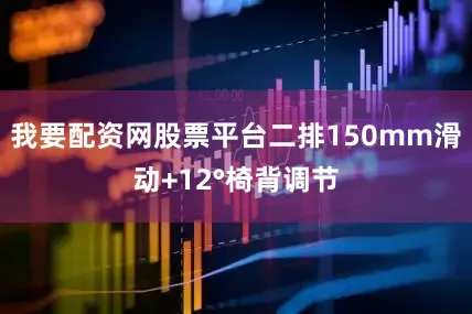 我要配资网股票平台二排150mm滑动+12°椅背调节