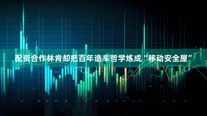 配资合作林肯却把百年造车哲学炼成“移动安全屋”