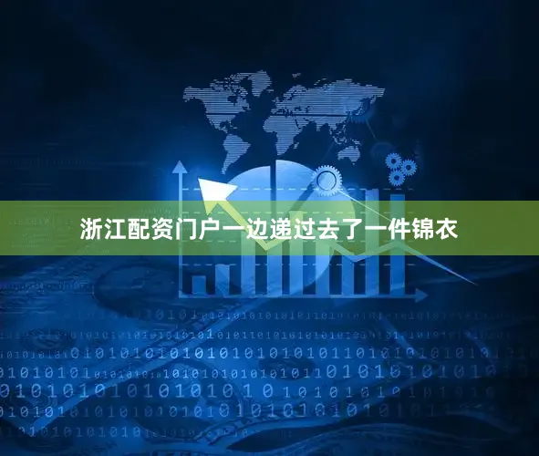 浙江配资门户一边递过去了一件锦衣