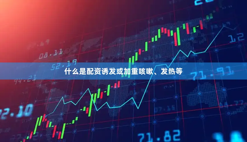 什么是配资诱发或加重咳嗽、发热等