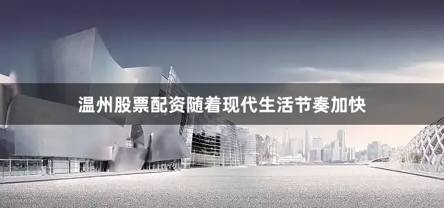 温州股票配资随着现代生活节奏加快