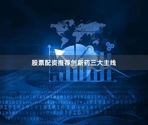 股票配资推荐创新药三大主线