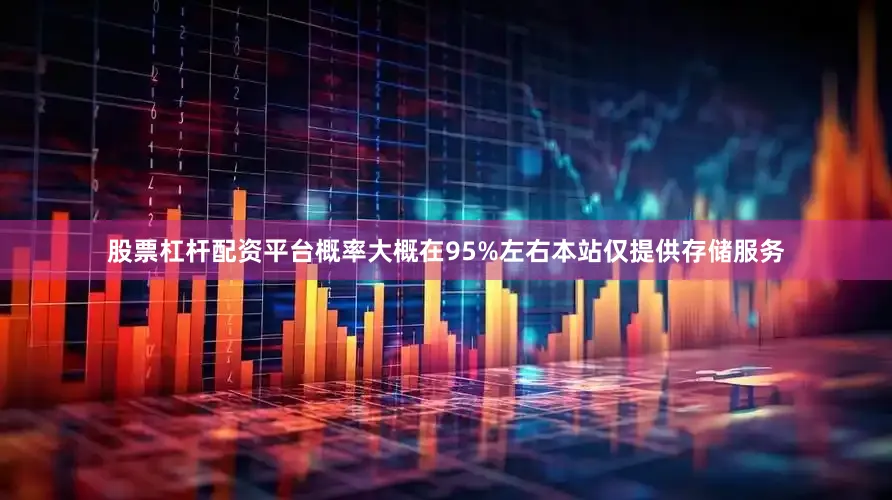 股票杠杆配资平台概率大概在95%左右本站仅提供存储服务