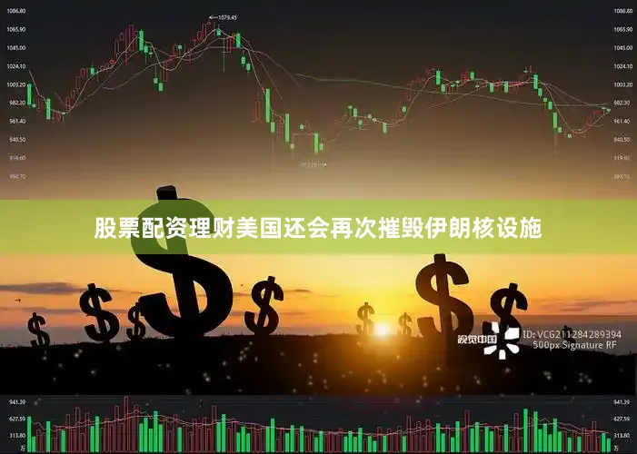 股票配资理财美国还会再次摧毁伊朗核设施