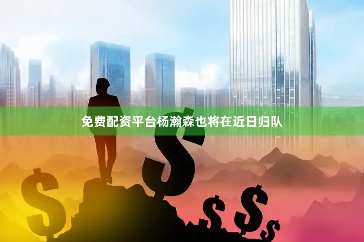 免费配资平台杨瀚森也将在近日归队