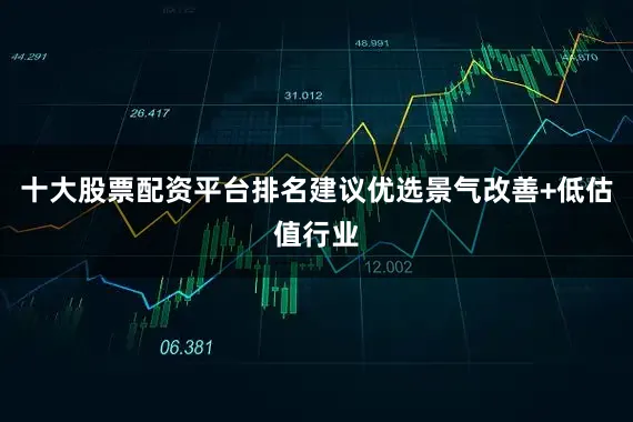 十大股票配资平台排名建议优选景气改善+低估值行业