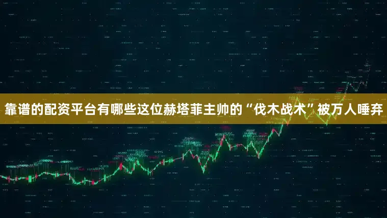 靠谱的配资平台有哪些这位赫塔菲主帅的“伐木战术”被万人唾弃