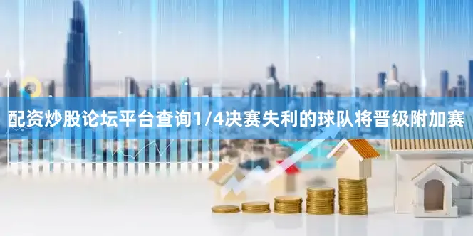 配资炒股论坛平台查询1/4决赛失利的球队将晋级附加赛