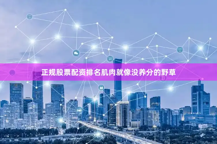 正规股票配资排名肌肉就像没养分的野草