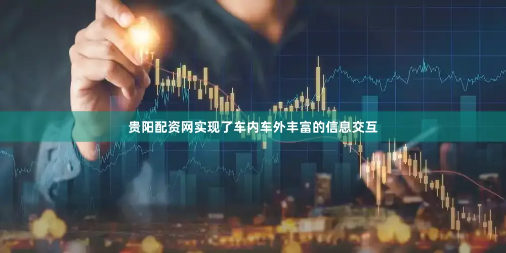 贵阳配资网实现了车内车外丰富的信息交互