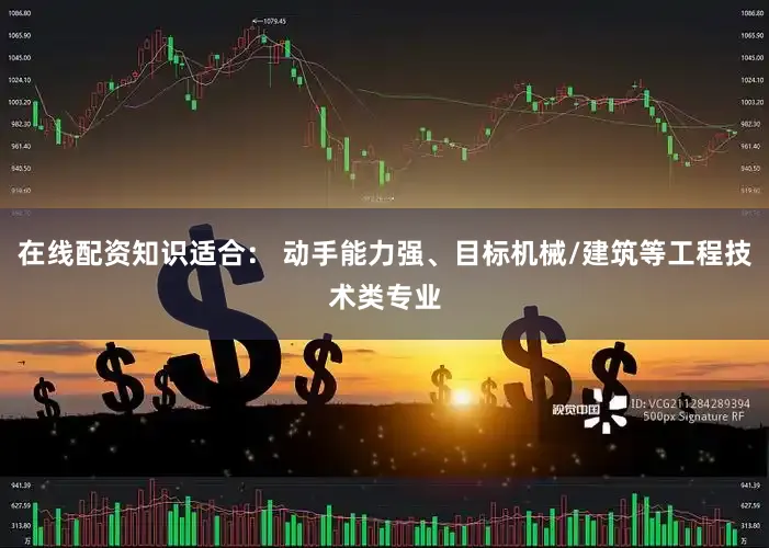 在线配资知识适合： 动手能力强、目标机械/建筑等工程技术类专业