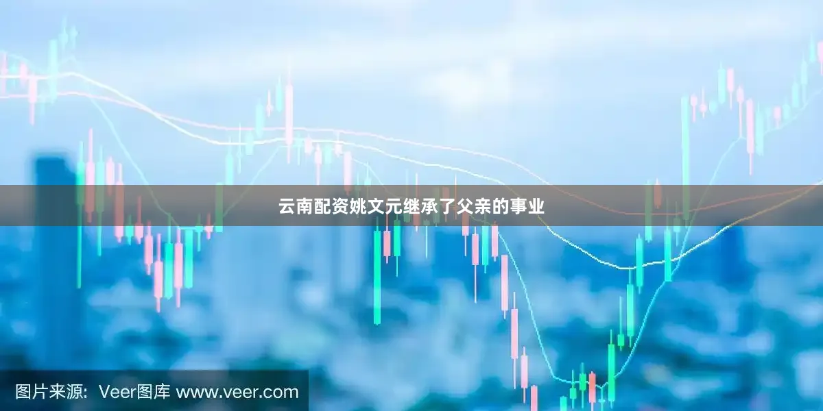 云南配资姚文元继承了父亲的事业
