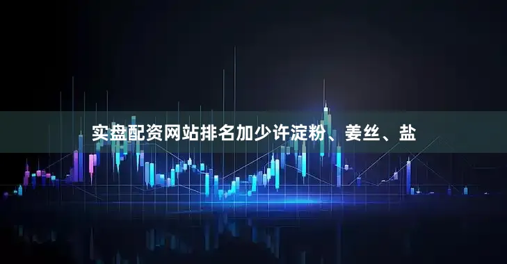 实盘配资网站排名加少许淀粉、姜丝、盐
