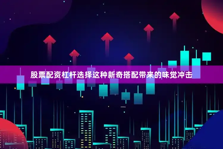 股票配资杠杆选择这种新奇搭配带来的味觉冲击